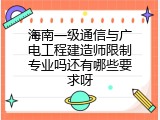 海南一级通信与广电工程建造师限制专业吗还有哪些要求呀