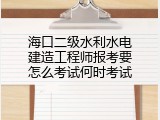 海口二级水利水电建造工程师报考要怎么考试何时考试