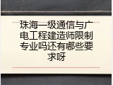 珠海一级通信与广电工程建造师限制专业吗还有哪些要求呀