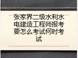 张家界二级水利水电建造工程师报考要怎么考试何时考试