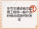 毕节交通运输总监理工程师一般什么时候出成绩何时发证