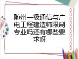 随州一级通信与广电工程建造师限制专业吗还有哪些要求呀