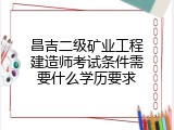 昌吉二级矿业工程建造师考试条件需要什么学历要求