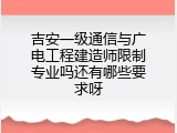 吉安一级通信与广电工程建造师限制专业吗还有哪些要求呀
