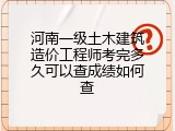 河南一级土木建筑造价工程师考完多久可以查成绩如何查