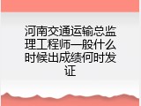 河南交通运输总监理工程师一般什么时候出成绩何时发证
