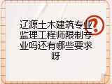 辽源土木建筑专业监理工程师限制专业吗还有哪些要求呀