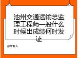池州交通运输总监理工程师一般什么时候出成绩何时发证