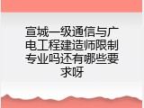 宣城一级通信与广电工程建造师限制专业吗还有哪些要求呀