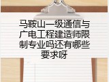 马鞍山一级通信与广电工程建造师限制专业吗还有哪些要求呀