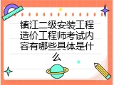镇江二级安装工程造价工程师考试内容有哪些具体是什么