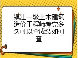 镇江一级土木建筑造价工程师考完多久可以查成绩如何查