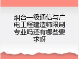 烟台一级通信与广电工程建造师限制专业吗还有哪些要求呀
