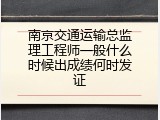 南京交通运输总监理工程师一般什么时候出成绩何时发证