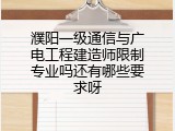 濮阳一级通信与广电工程建造师限制专业吗还有哪些要求呀