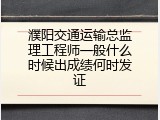濮阳交通运输总监理工程师一般什么时候出成绩何时发证