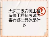 大庆二级安装工程造价工程师考试内容有哪些具体是什么