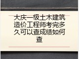 大庆一级土木建筑造价工程师考完多久可以查成绩如何查