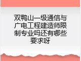 双鸭山一级通信与广电工程建造师限制专业吗还有哪些要求呀