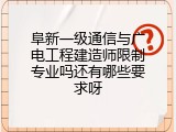 阜新一级通信与广电工程建造师限制专业吗还有哪些要求呀