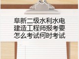 阜新二级水利水电建造工程师报考要怎么考试何时考试