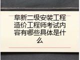 阜新二级安装工程造价工程师考试内容有哪些具体是什么