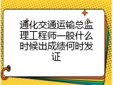通化交通运输总监理工程师一般什么时候出成绩何时发证