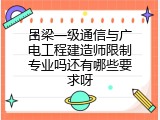 吕梁一级通信与广电工程建造师限制专业吗还有哪些要求呀