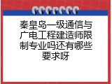 秦皇岛一级通信与广电工程建造师限制专业吗还有哪些要求呀