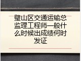 璧山区交通运输总监理工程师一般什么时候出成绩何时发证