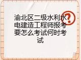 渝北区二级水利水电建造工程师报考要怎么考试何时考试