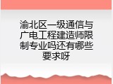 渝北区一级通信与广电工程建造师限制专业吗还有哪些要求呀