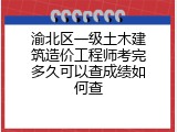 渝北区一级土木建筑造价工程师考完多久可以查成绩如何查