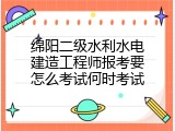 绵阳二级水利水电建造工程师报考要怎么考试何时考试