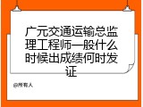 广元交通运输总监理工程师一般什么时候出成绩何时发证