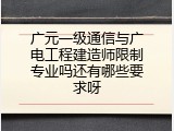 广元一级通信与广电工程建造师限制专业吗还有哪些要求呀