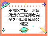 奉贤区二级土木建筑造价工程师考完多久可以查成绩如何查