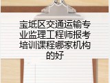 宝坻区交通运输专业监理工程师报考培训课程哪家机构的好