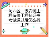 河西区一级安装工程造价工程师证书考试通过后怎么找工作