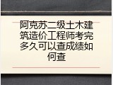 阿克苏二级土木建筑造价工程师考完多久可以查成绩如何查
