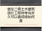 崇左二级土木建筑造价工程师考完多久可以查成绩如何查