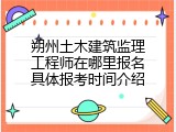 朔州土木建筑监理工程师在哪里报名具体报考时间介绍