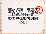 鄂尔多斯二级建筑工程建造师在哪里报名具体报考时间介绍
