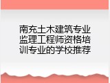南充土木建筑专业监理工程师资格培训专业的学校推荐