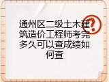 通州区二级土木建筑造价工程师考完多久可以查成绩如何查