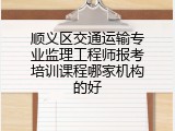 顺义区交通运输专业监理工程师报考培训课程哪家机构的好