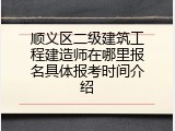 顺义区二级建筑工程建造师在哪里报名具体报考时间介绍