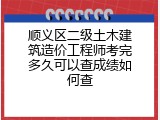 顺义区二级土木建筑造价工程师考完多久可以查成绩如何查