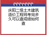 庆阳二级土木建筑造价工程师考完多久可以查成绩如何查