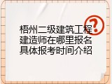 梧州二级建筑工程建造师在哪里报名具体报考时间介绍